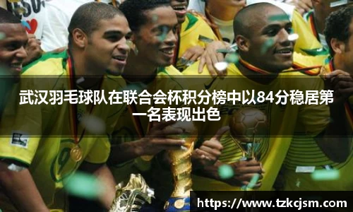 武汉羽毛球队在联合会杯积分榜中以84分稳居第一名表现出色