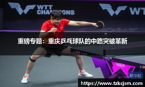 重磅专题：重庆乒乓球队的中路突破革新